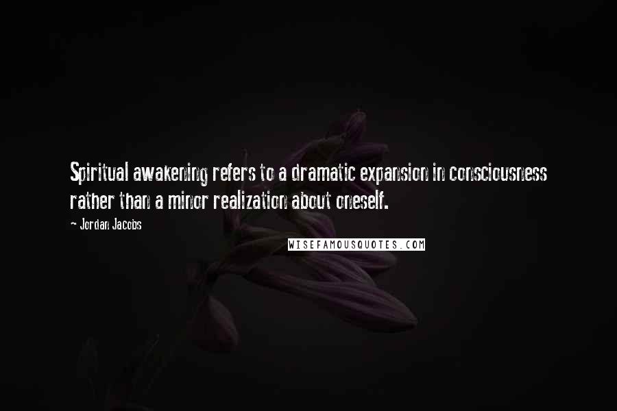 Jordan Jacobs Quotes: Spiritual awakening refers to a dramatic expansion in consciousness rather than a minor realization about oneself.