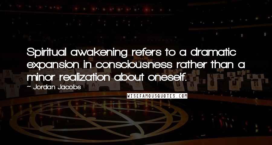 Jordan Jacobs Quotes: Spiritual awakening refers to a dramatic expansion in consciousness rather than a minor realization about oneself.