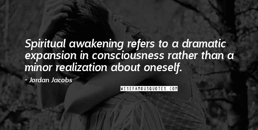 Jordan Jacobs Quotes: Spiritual awakening refers to a dramatic expansion in consciousness rather than a minor realization about oneself.