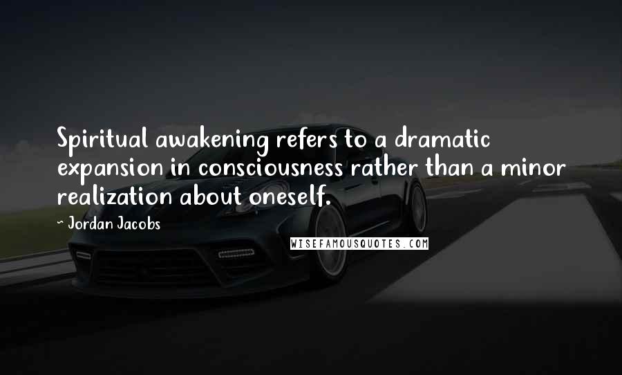 Jordan Jacobs Quotes: Spiritual awakening refers to a dramatic expansion in consciousness rather than a minor realization about oneself.