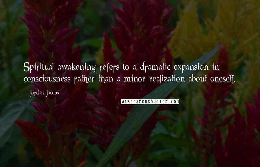 Jordan Jacobs Quotes: Spiritual awakening refers to a dramatic expansion in consciousness rather than a minor realization about oneself.