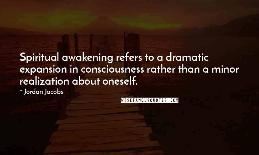 Jordan Jacobs Quotes: Spiritual awakening refers to a dramatic expansion in consciousness rather than a minor realization about oneself.