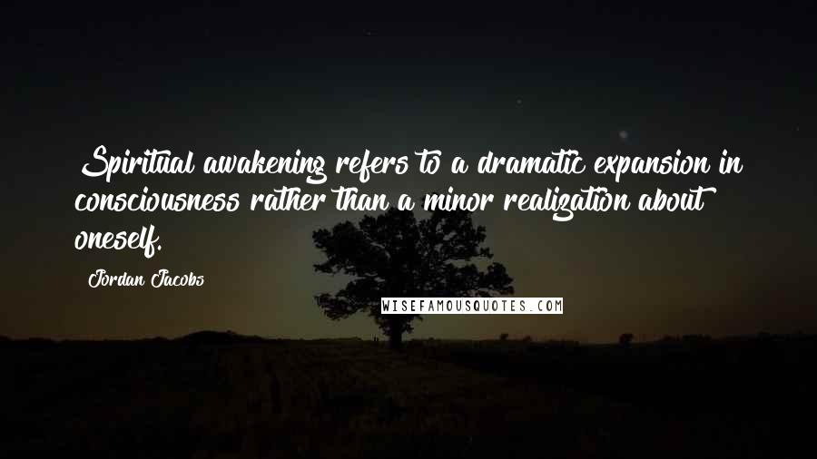 Jordan Jacobs Quotes: Spiritual awakening refers to a dramatic expansion in consciousness rather than a minor realization about oneself.