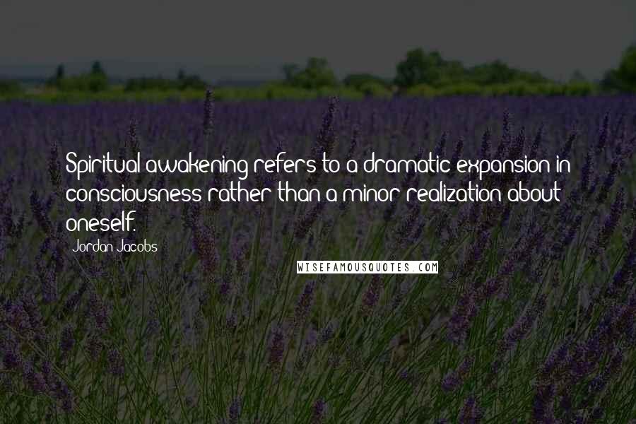 Jordan Jacobs Quotes: Spiritual awakening refers to a dramatic expansion in consciousness rather than a minor realization about oneself.