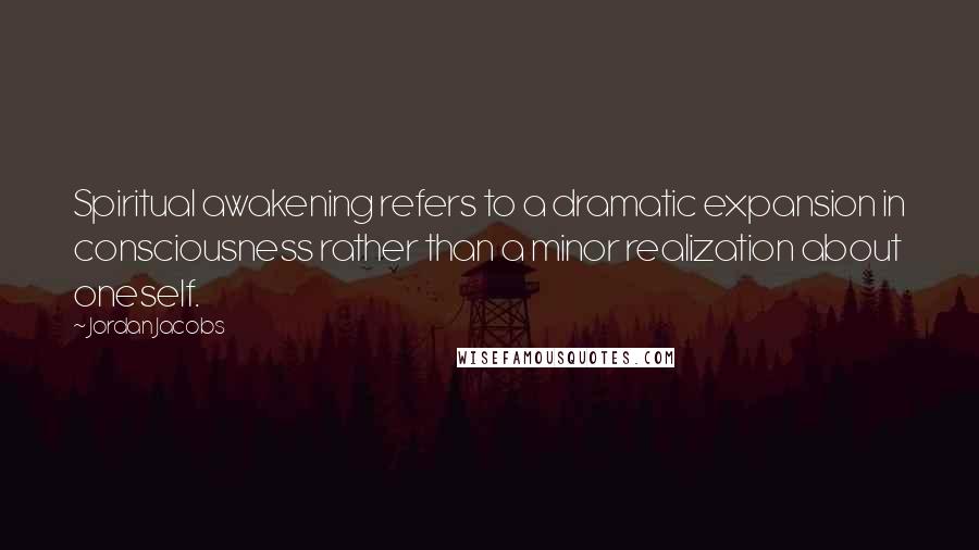 Jordan Jacobs Quotes: Spiritual awakening refers to a dramatic expansion in consciousness rather than a minor realization about oneself.