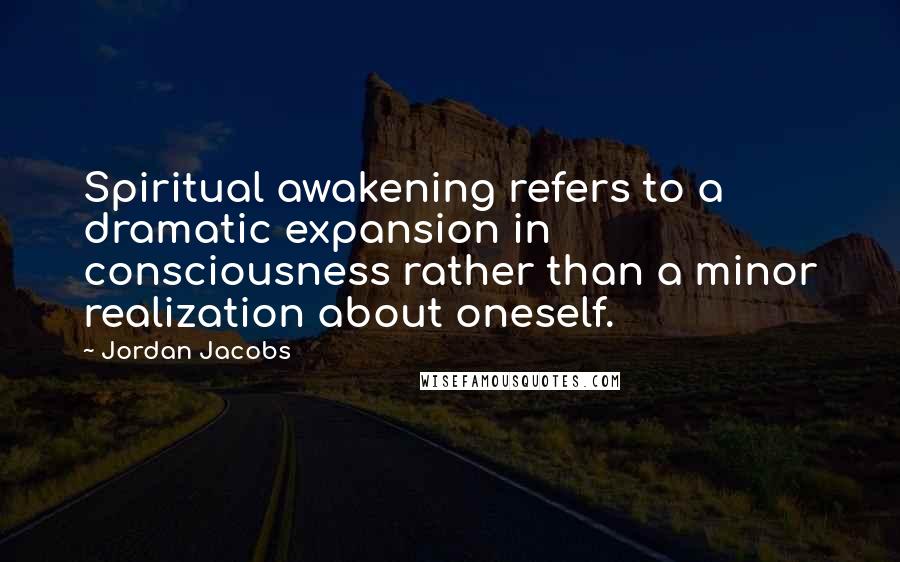 Jordan Jacobs Quotes: Spiritual awakening refers to a dramatic expansion in consciousness rather than a minor realization about oneself.