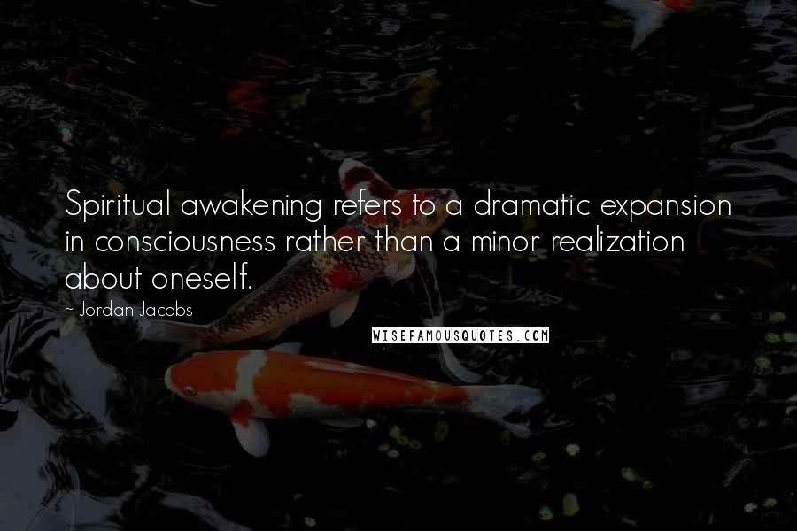 Jordan Jacobs Quotes: Spiritual awakening refers to a dramatic expansion in consciousness rather than a minor realization about oneself.