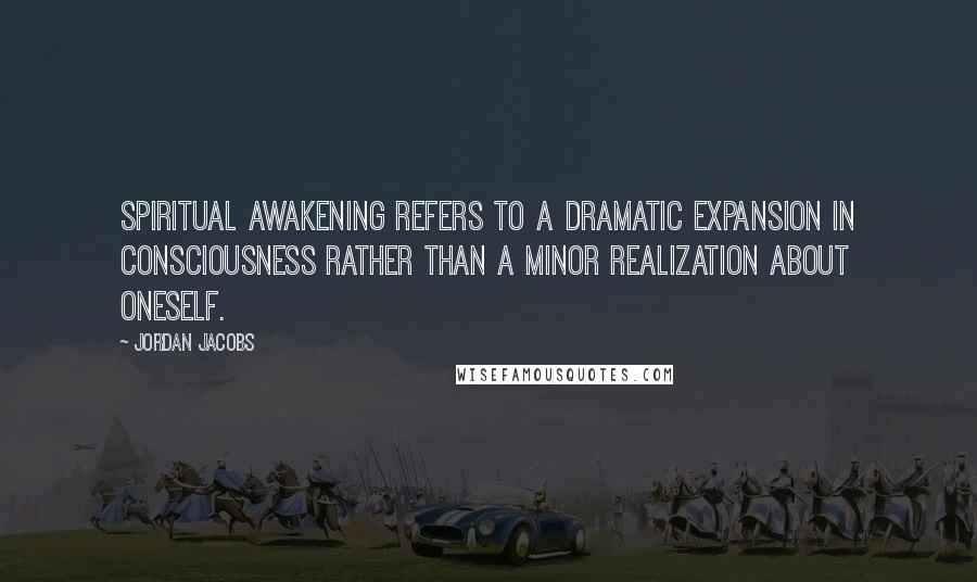 Jordan Jacobs Quotes: Spiritual awakening refers to a dramatic expansion in consciousness rather than a minor realization about oneself.