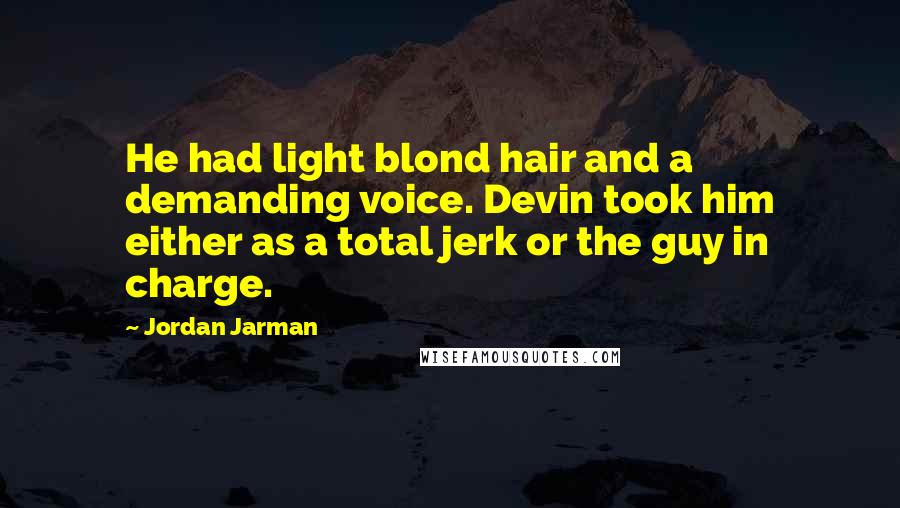 Jordan Jarman Quotes: He had light blond hair and a demanding voice. Devin took him either as a total jerk or the guy in charge.