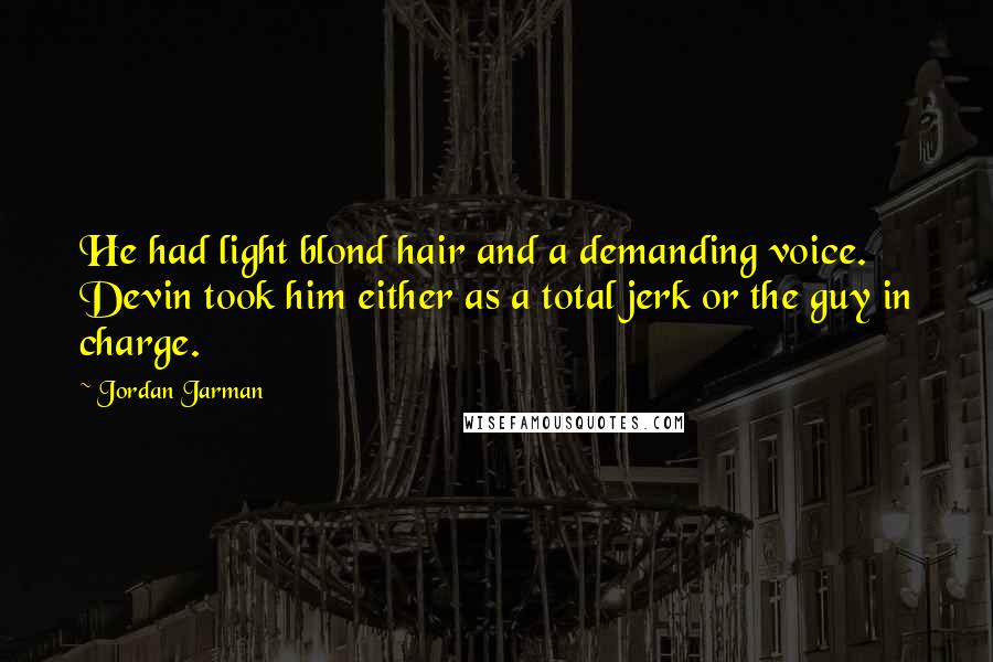 Jordan Jarman Quotes: He had light blond hair and a demanding voice. Devin took him either as a total jerk or the guy in charge.