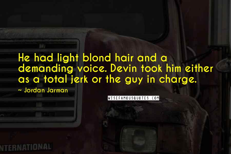 Jordan Jarman Quotes: He had light blond hair and a demanding voice. Devin took him either as a total jerk or the guy in charge.