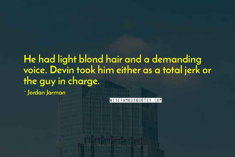 Jordan Jarman Quotes: He had light blond hair and a demanding voice. Devin took him either as a total jerk or the guy in charge.