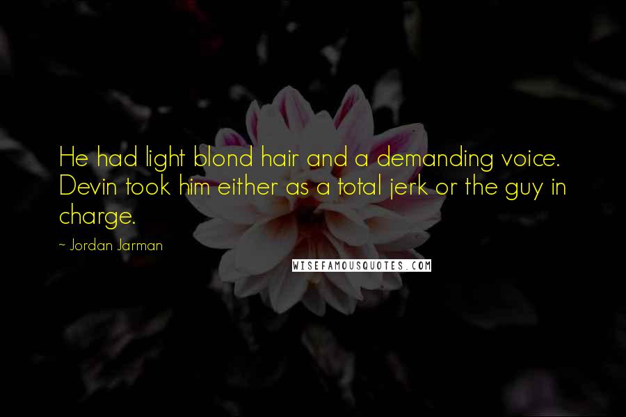 Jordan Jarman Quotes: He had light blond hair and a demanding voice. Devin took him either as a total jerk or the guy in charge.