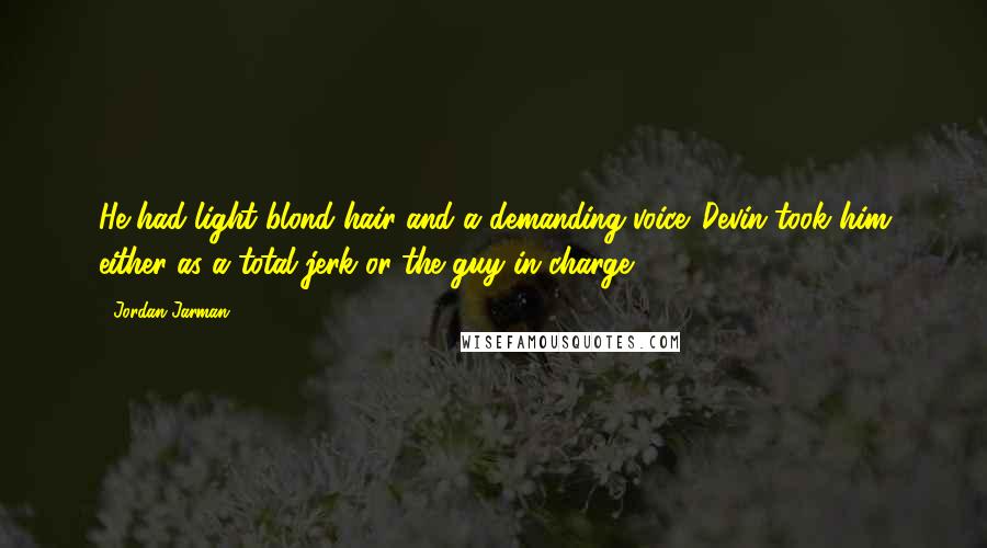 Jordan Jarman Quotes: He had light blond hair and a demanding voice. Devin took him either as a total jerk or the guy in charge.