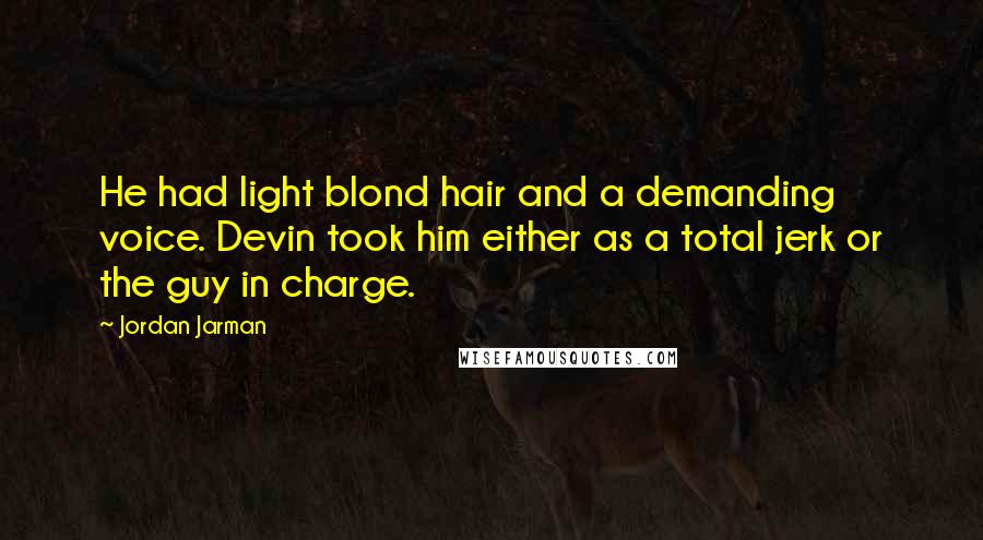 Jordan Jarman Quotes: He had light blond hair and a demanding voice. Devin took him either as a total jerk or the guy in charge.