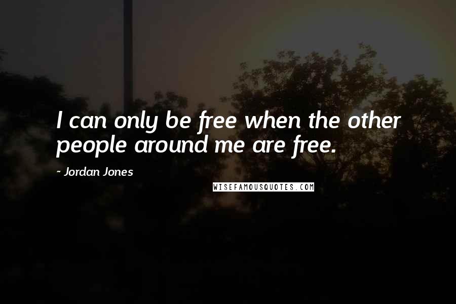 Jordan Jones Quotes: I can only be free when the other people around me are free.