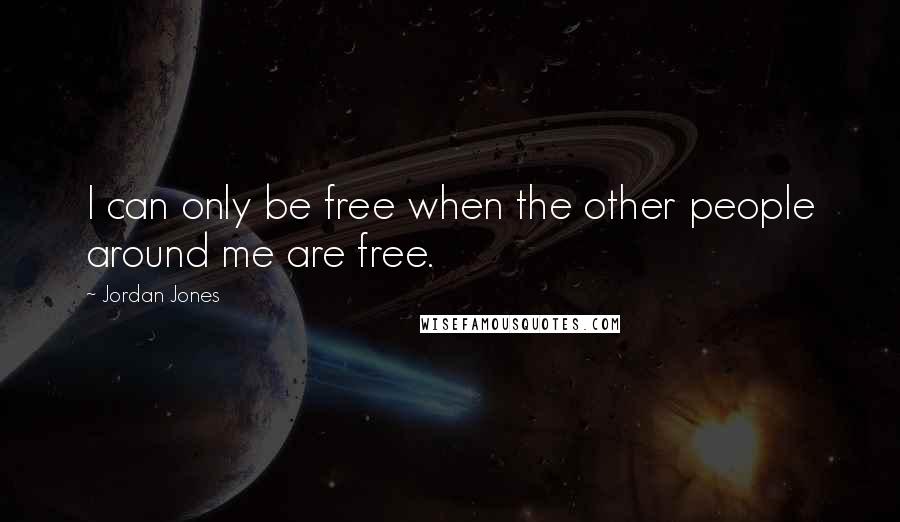 Jordan Jones Quotes: I can only be free when the other people around me are free.