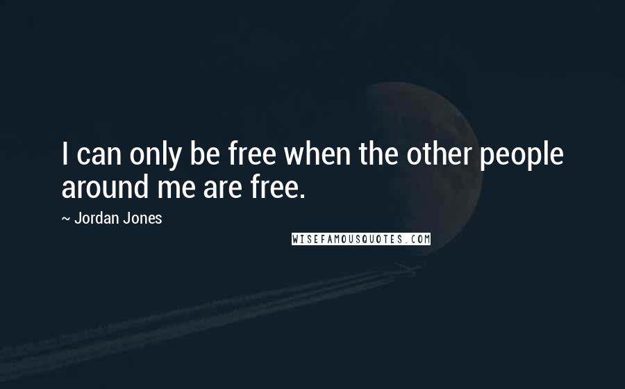 Jordan Jones Quotes: I can only be free when the other people around me are free.