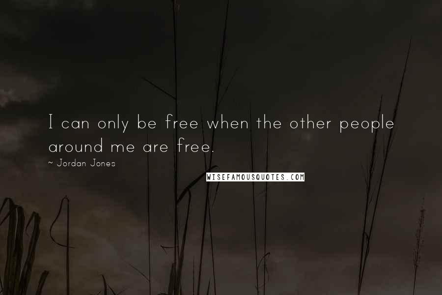 Jordan Jones Quotes: I can only be free when the other people around me are free.