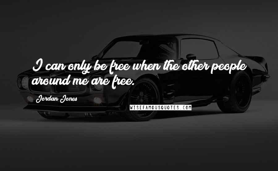 Jordan Jones Quotes: I can only be free when the other people around me are free.