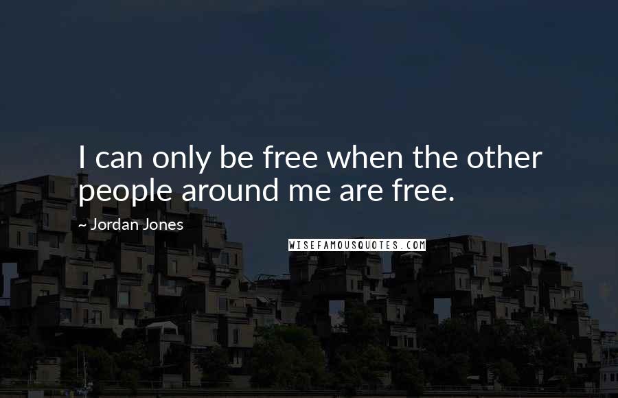 Jordan Jones Quotes: I can only be free when the other people around me are free.