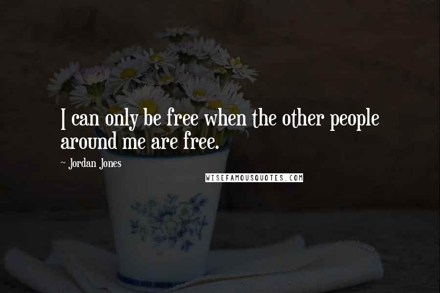 Jordan Jones Quotes: I can only be free when the other people around me are free.