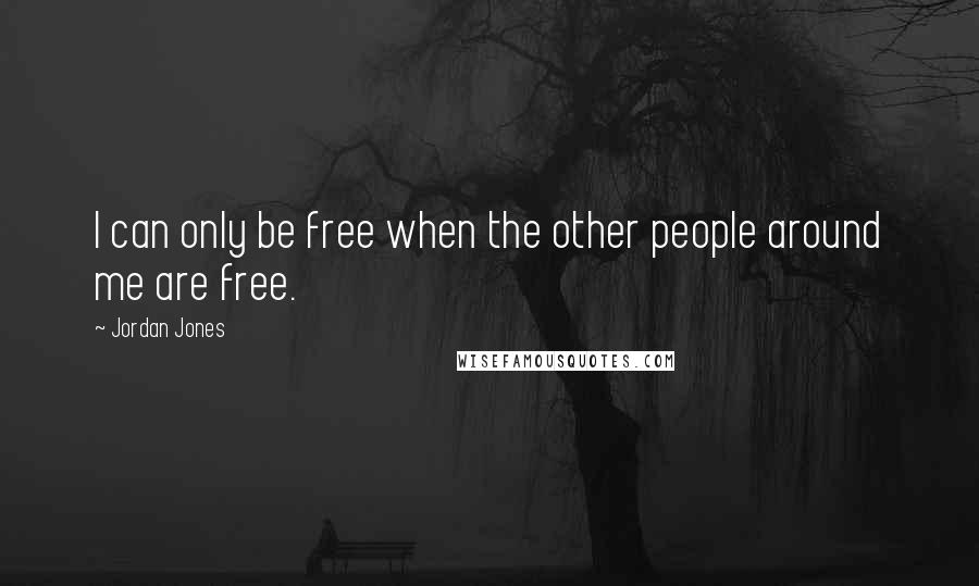 Jordan Jones Quotes: I can only be free when the other people around me are free.