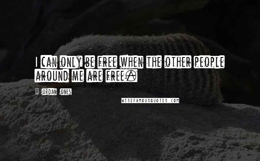 Jordan Jones Quotes: I can only be free when the other people around me are free.