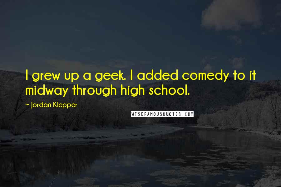 Jordan Klepper Quotes: I grew up a geek. I added comedy to it midway through high school.