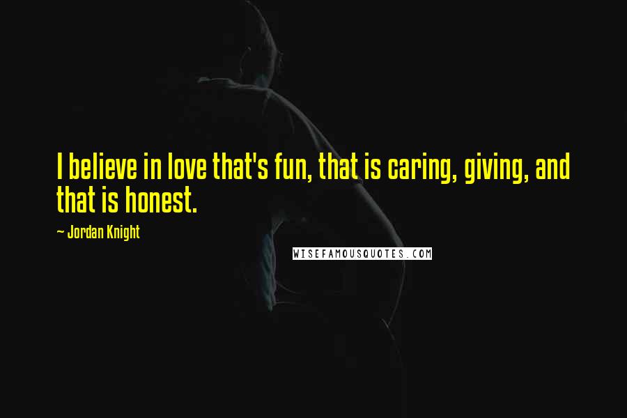 Jordan Knight Quotes: I believe in love that's fun, that is caring, giving, and that is honest.