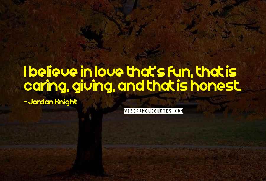 Jordan Knight Quotes: I believe in love that's fun, that is caring, giving, and that is honest.