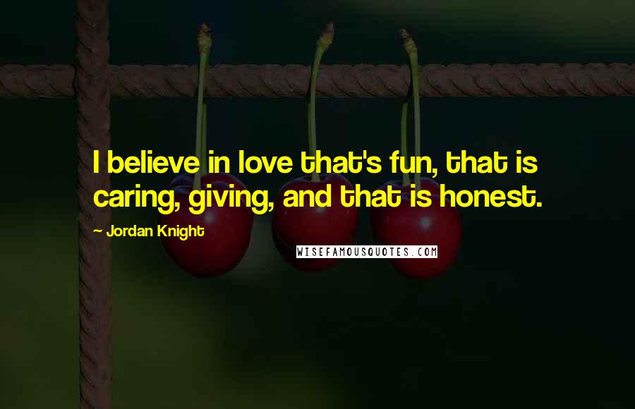 Jordan Knight Quotes: I believe in love that's fun, that is caring, giving, and that is honest.