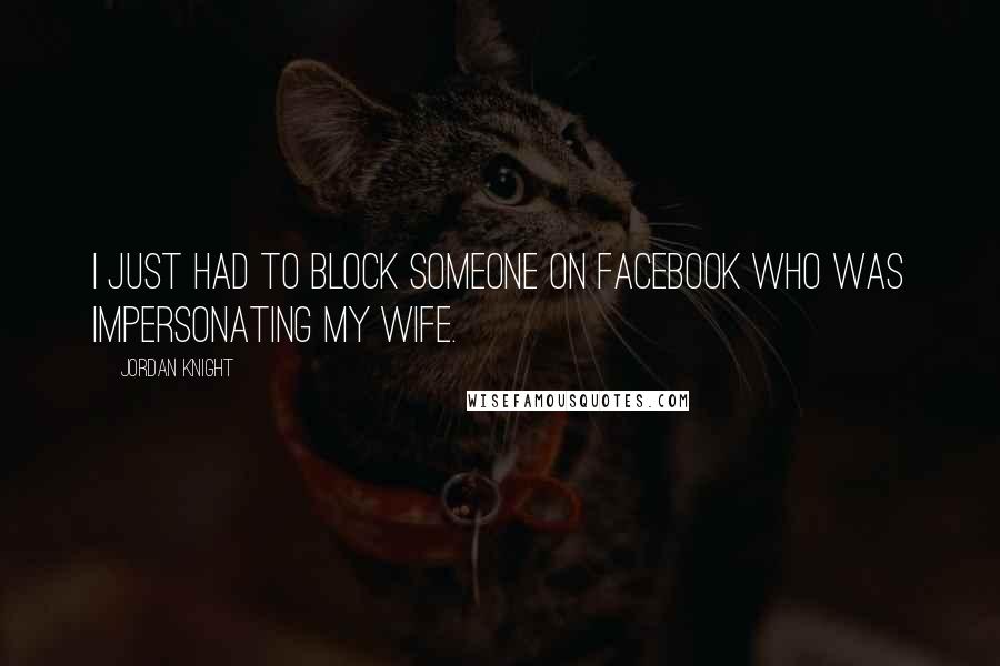 Jordan Knight Quotes: I just had to block someone on Facebook who was impersonating my wife.