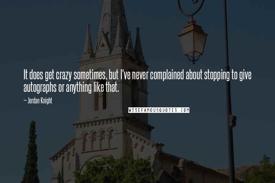 Jordan Knight Quotes: It does get crazy sometimes, but I've never complained about stopping to give autographs or anything like that.