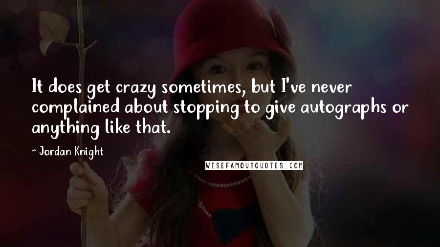 Jordan Knight Quotes: It does get crazy sometimes, but I've never complained about stopping to give autographs or anything like that.