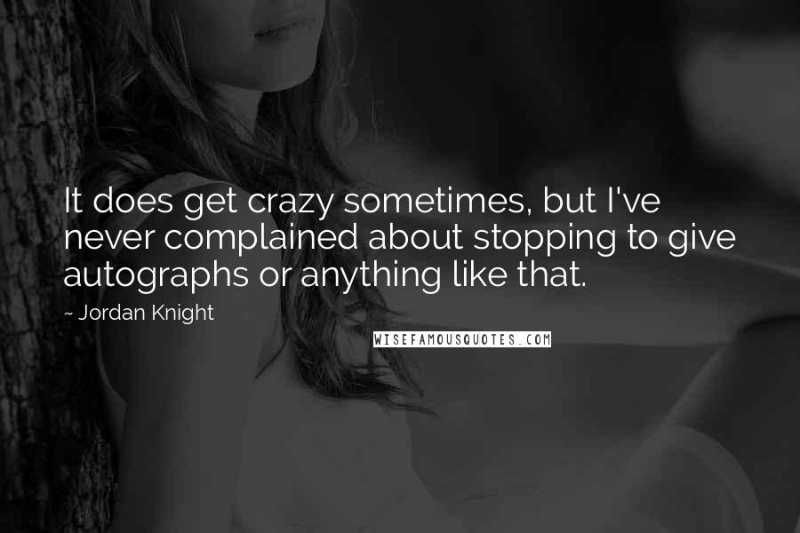 Jordan Knight Quotes: It does get crazy sometimes, but I've never complained about stopping to give autographs or anything like that.