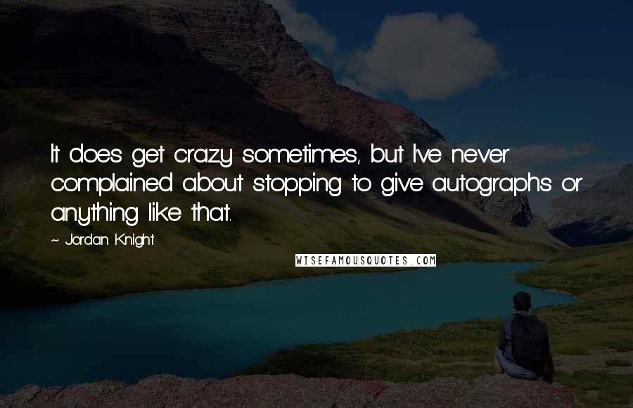 Jordan Knight Quotes: It does get crazy sometimes, but I've never complained about stopping to give autographs or anything like that.