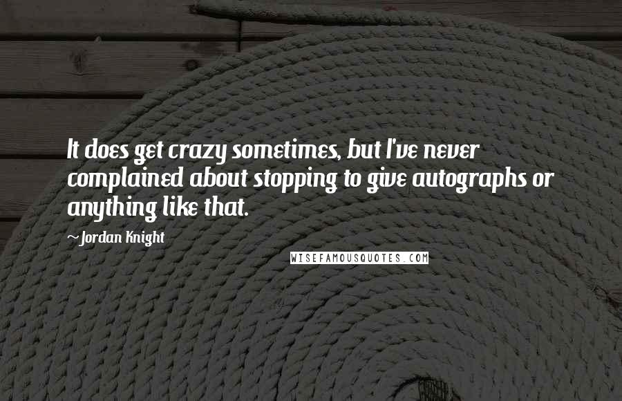 Jordan Knight Quotes: It does get crazy sometimes, but I've never complained about stopping to give autographs or anything like that.