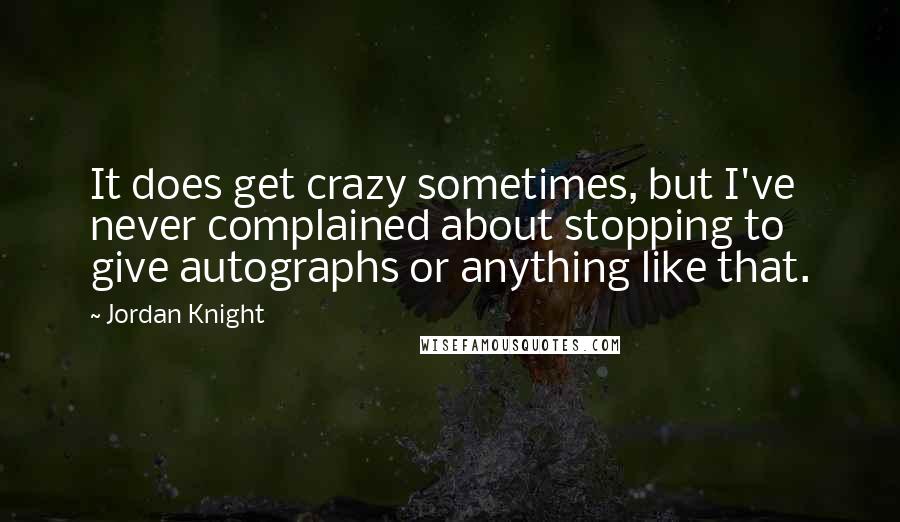 Jordan Knight Quotes: It does get crazy sometimes, but I've never complained about stopping to give autographs or anything like that.