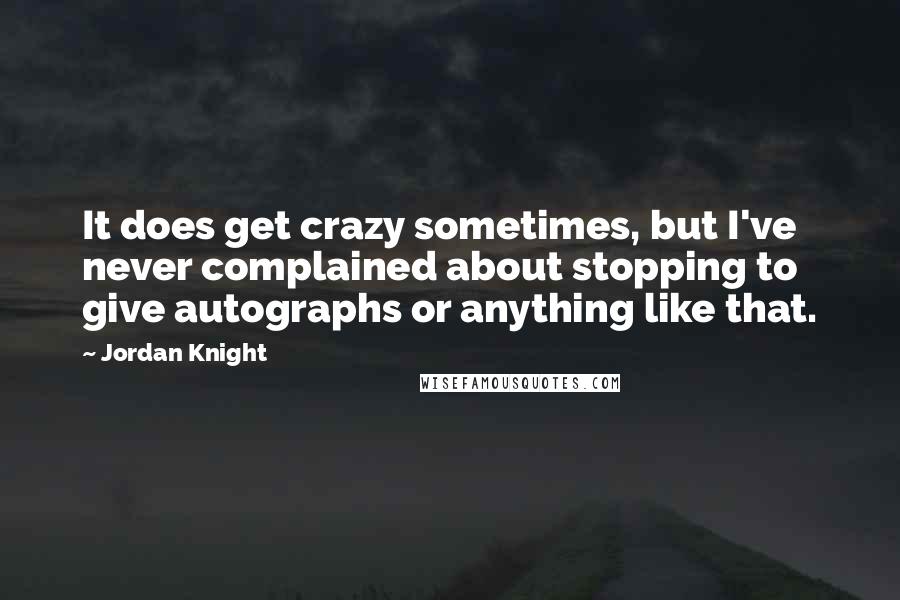 Jordan Knight Quotes: It does get crazy sometimes, but I've never complained about stopping to give autographs or anything like that.