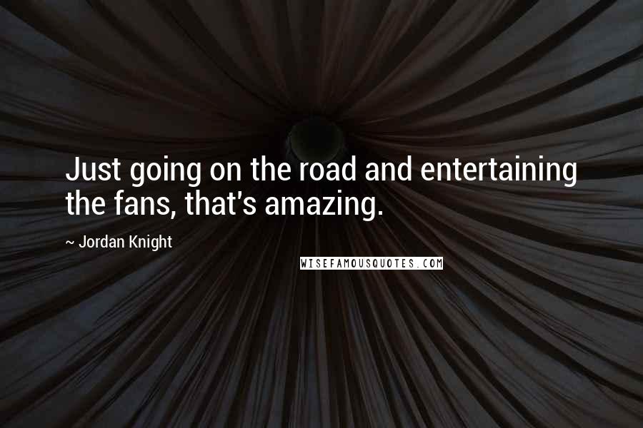 Jordan Knight Quotes: Just going on the road and entertaining the fans, that's amazing.