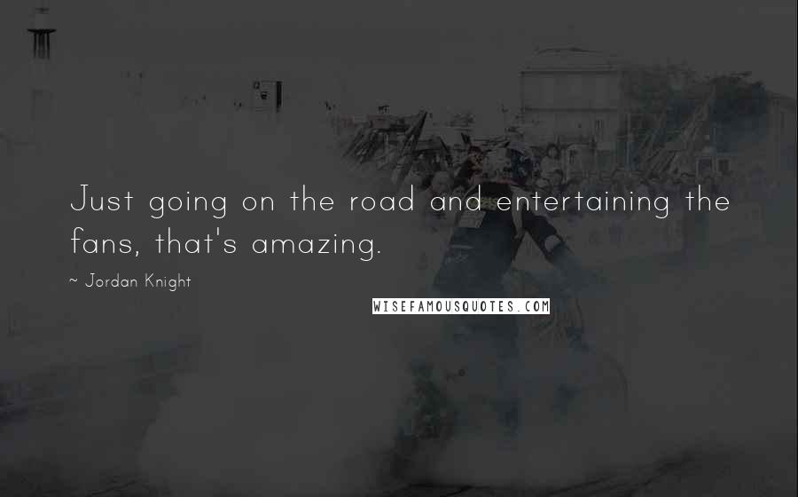 Jordan Knight Quotes: Just going on the road and entertaining the fans, that's amazing.