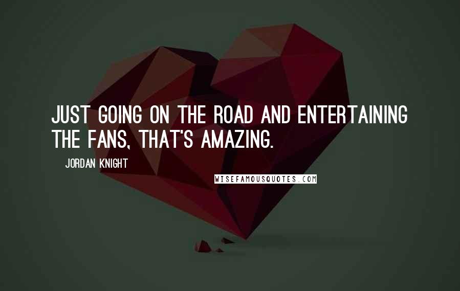 Jordan Knight Quotes: Just going on the road and entertaining the fans, that's amazing.