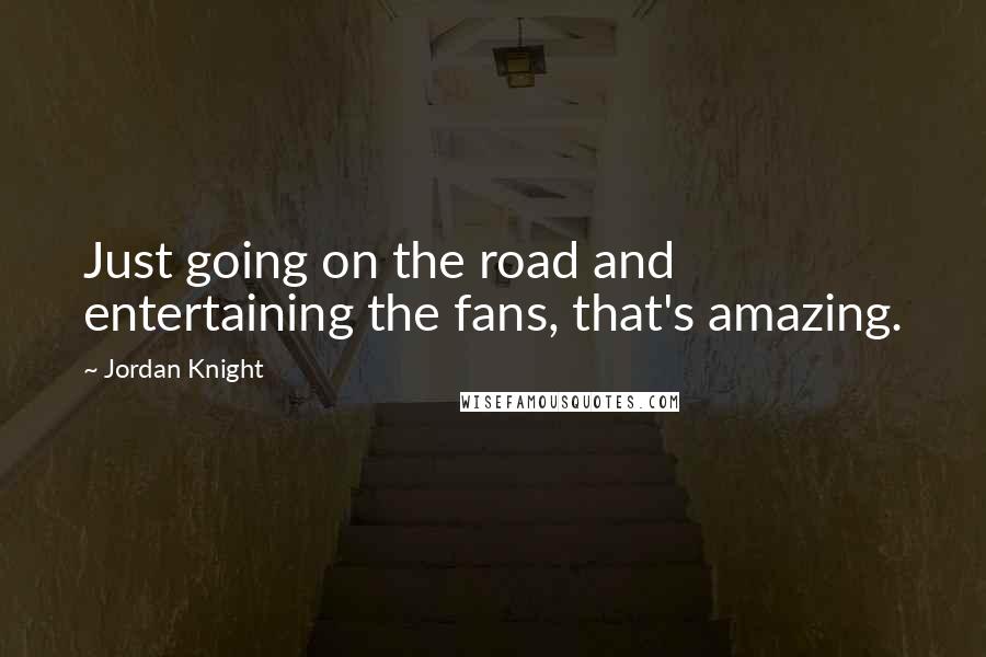 Jordan Knight Quotes: Just going on the road and entertaining the fans, that's amazing.