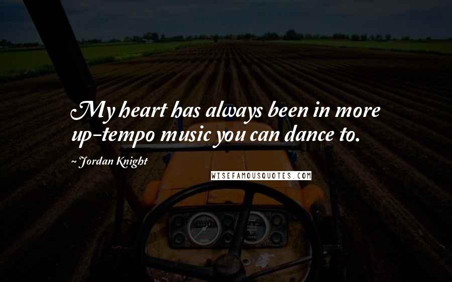 Jordan Knight Quotes: My heart has always been in more up-tempo music you can dance to.