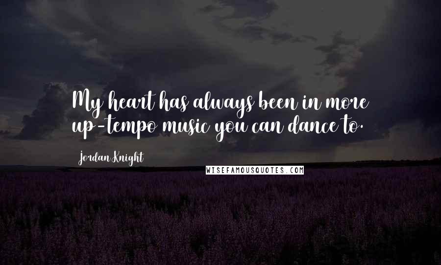 Jordan Knight Quotes: My heart has always been in more up-tempo music you can dance to.