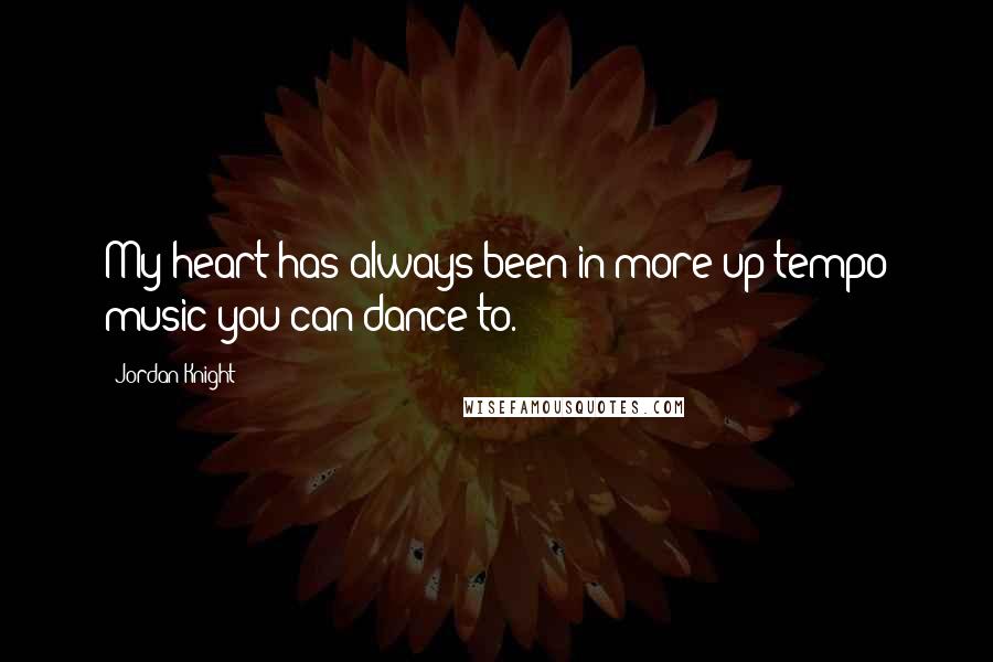 Jordan Knight Quotes: My heart has always been in more up-tempo music you can dance to.