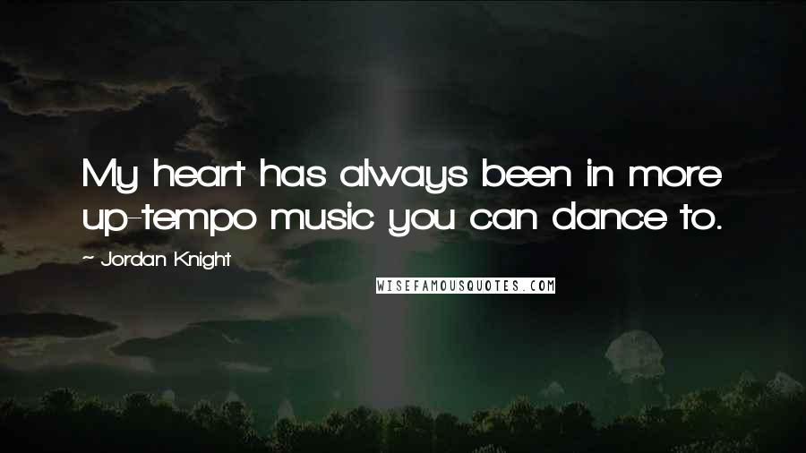 Jordan Knight Quotes: My heart has always been in more up-tempo music you can dance to.