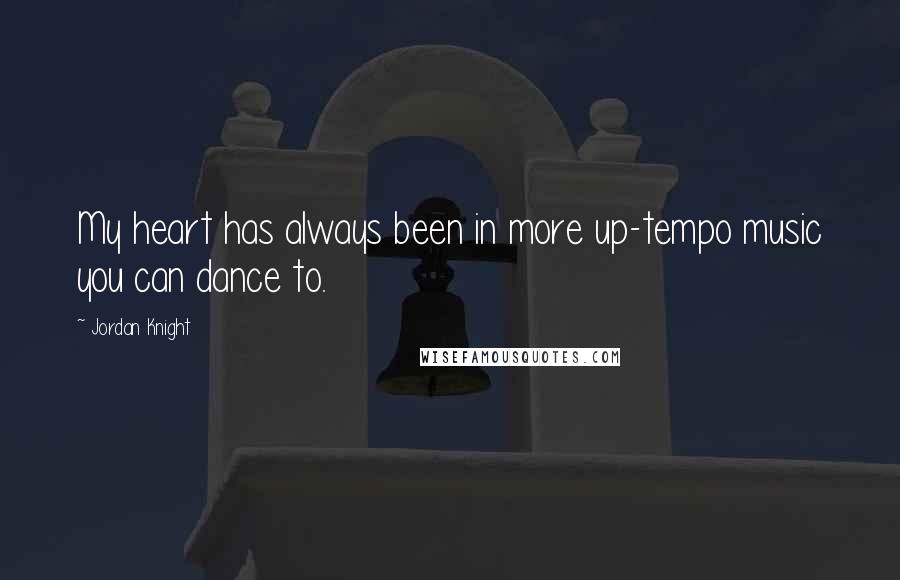 Jordan Knight Quotes: My heart has always been in more up-tempo music you can dance to.