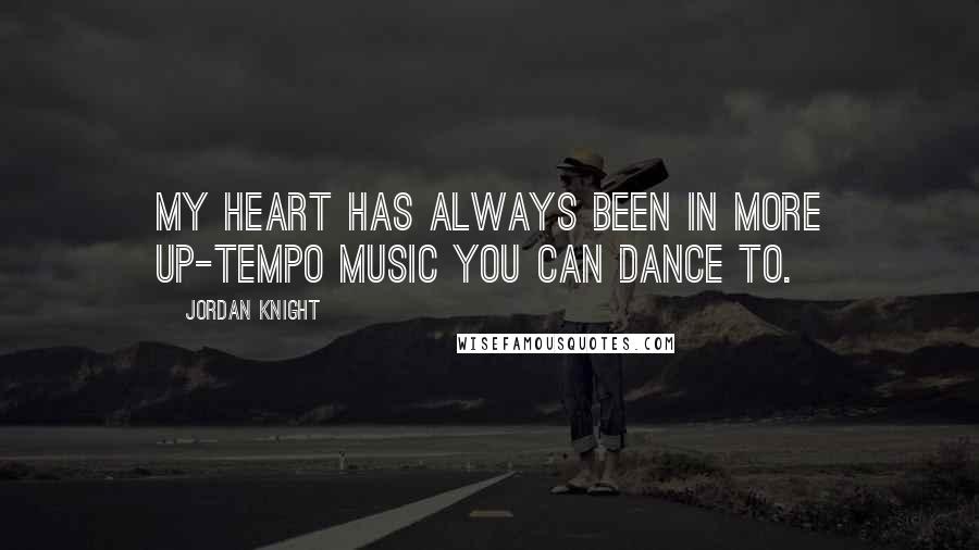 Jordan Knight Quotes: My heart has always been in more up-tempo music you can dance to.